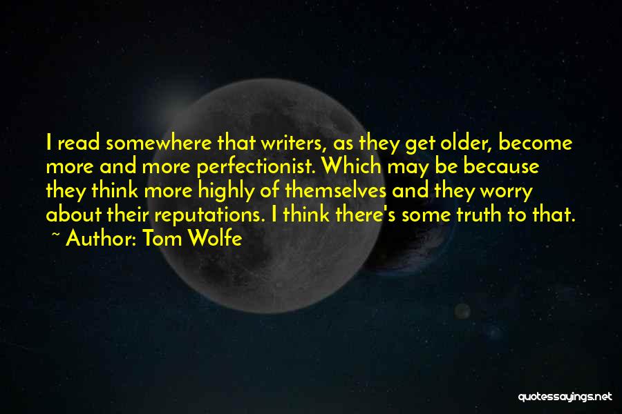 Tom Wolfe Quotes: I Read Somewhere That Writers, As They Get Older, Become More And More Perfectionist. Which May Be Because They Think