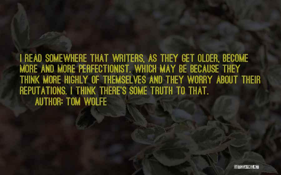 Tom Wolfe Quotes: I Read Somewhere That Writers, As They Get Older, Become More And More Perfectionist. Which May Be Because They Think