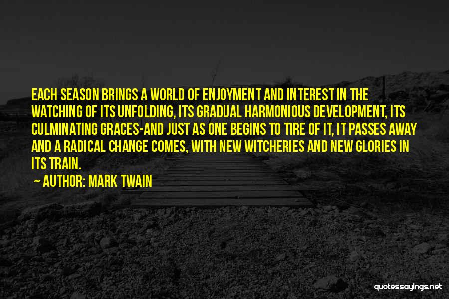 Mark Twain Quotes: Each Season Brings A World Of Enjoyment And Interest In The Watching Of Its Unfolding, Its Gradual Harmonious Development, Its