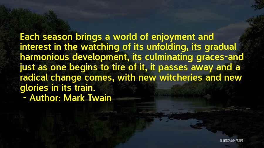 Mark Twain Quotes: Each Season Brings A World Of Enjoyment And Interest In The Watching Of Its Unfolding, Its Gradual Harmonious Development, Its