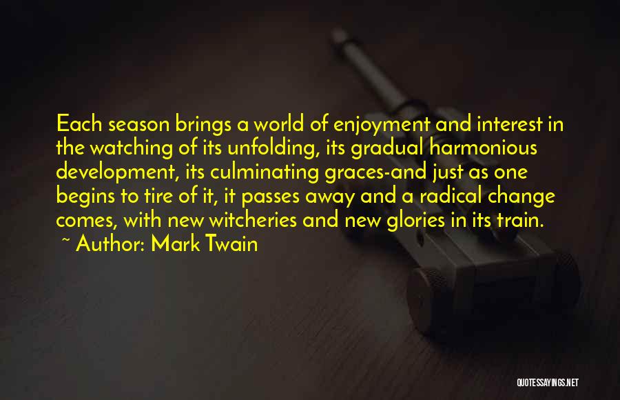 Mark Twain Quotes: Each Season Brings A World Of Enjoyment And Interest In The Watching Of Its Unfolding, Its Gradual Harmonious Development, Its