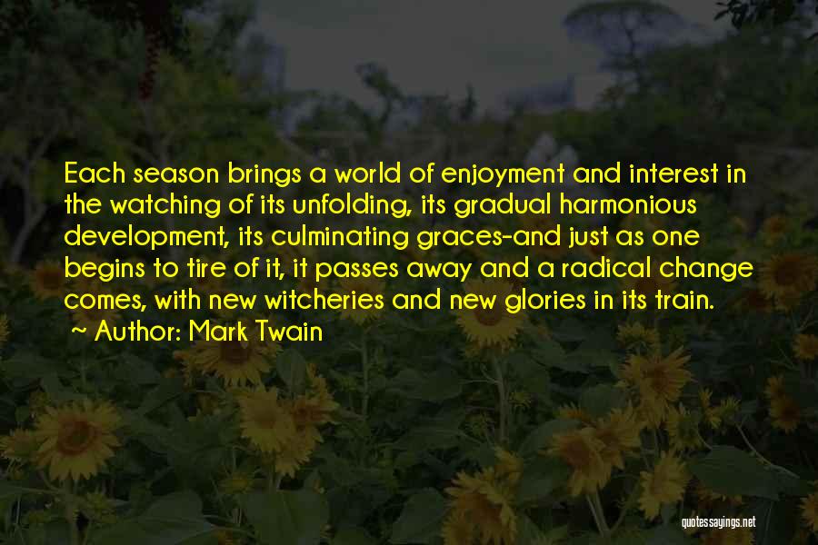 Mark Twain Quotes: Each Season Brings A World Of Enjoyment And Interest In The Watching Of Its Unfolding, Its Gradual Harmonious Development, Its
