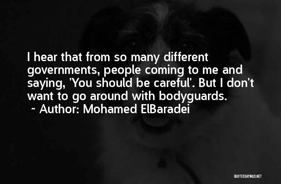 Mohamed ElBaradei Quotes: I Hear That From So Many Different Governments, People Coming To Me And Saying, 'you Should Be Careful'. But I