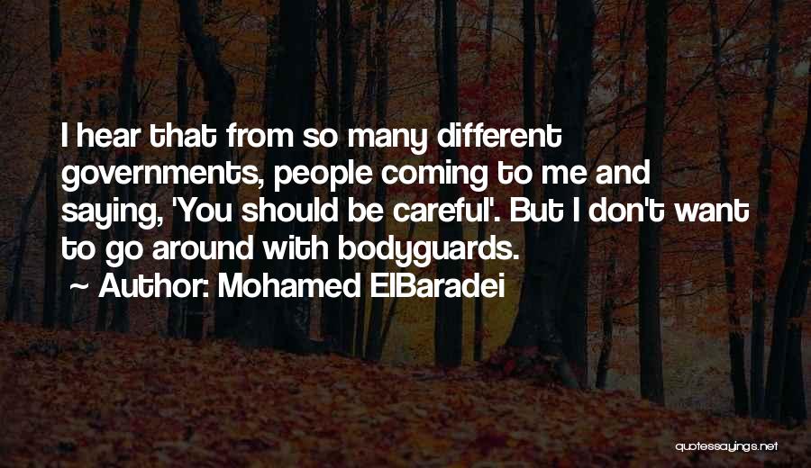 Mohamed ElBaradei Quotes: I Hear That From So Many Different Governments, People Coming To Me And Saying, 'you Should Be Careful'. But I