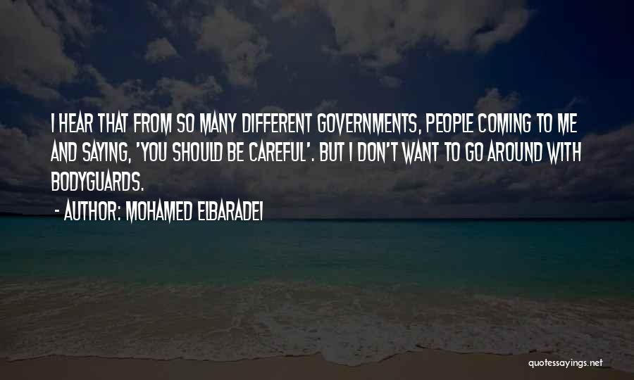 Mohamed ElBaradei Quotes: I Hear That From So Many Different Governments, People Coming To Me And Saying, 'you Should Be Careful'. But I