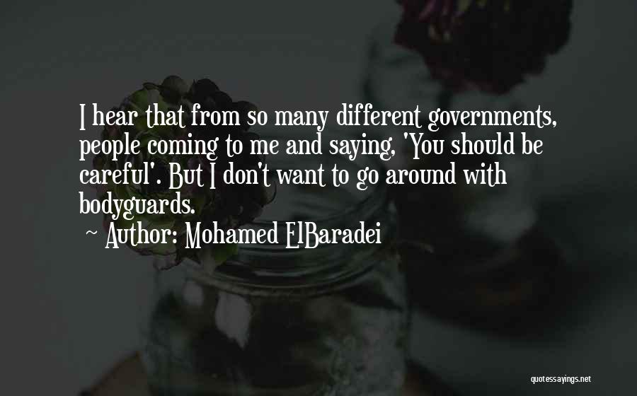 Mohamed ElBaradei Quotes: I Hear That From So Many Different Governments, People Coming To Me And Saying, 'you Should Be Careful'. But I