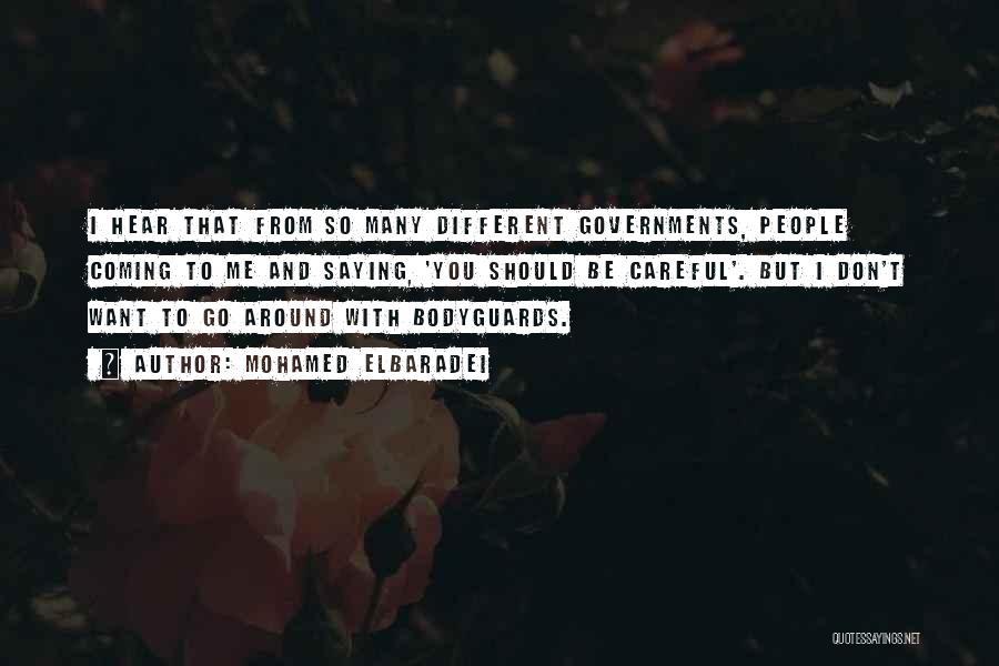 Mohamed ElBaradei Quotes: I Hear That From So Many Different Governments, People Coming To Me And Saying, 'you Should Be Careful'. But I
