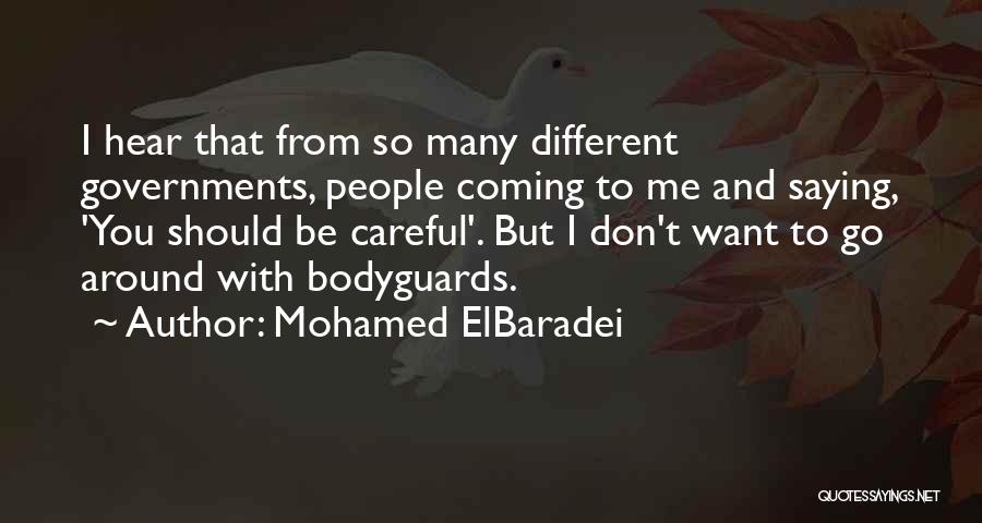 Mohamed ElBaradei Quotes: I Hear That From So Many Different Governments, People Coming To Me And Saying, 'you Should Be Careful'. But I