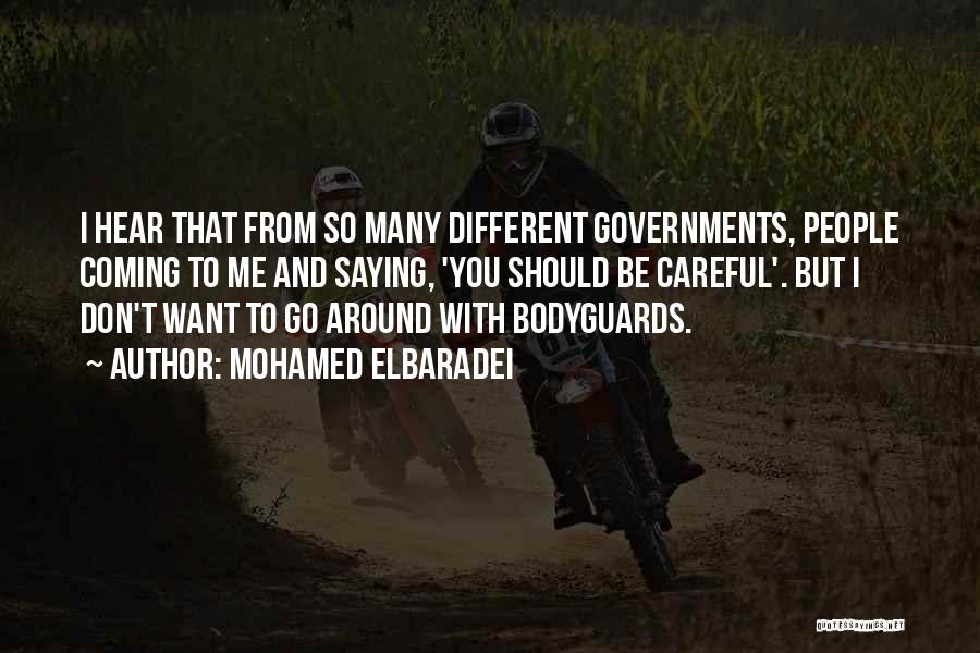 Mohamed ElBaradei Quotes: I Hear That From So Many Different Governments, People Coming To Me And Saying, 'you Should Be Careful'. But I