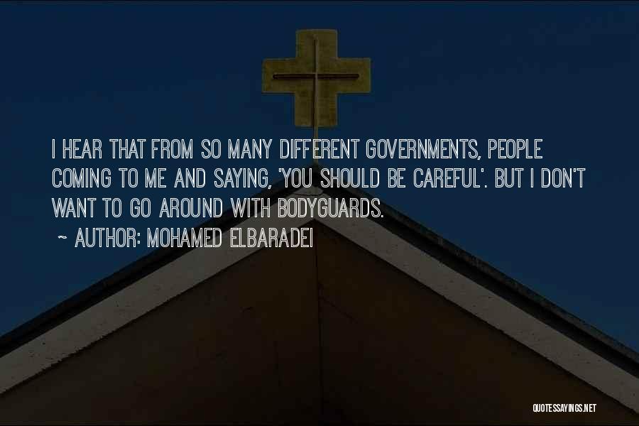 Mohamed ElBaradei Quotes: I Hear That From So Many Different Governments, People Coming To Me And Saying, 'you Should Be Careful'. But I