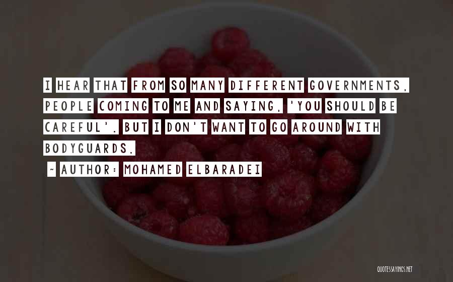 Mohamed ElBaradei Quotes: I Hear That From So Many Different Governments, People Coming To Me And Saying, 'you Should Be Careful'. But I
