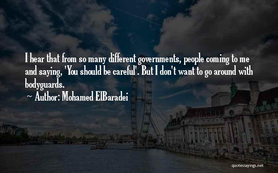 Mohamed ElBaradei Quotes: I Hear That From So Many Different Governments, People Coming To Me And Saying, 'you Should Be Careful'. But I