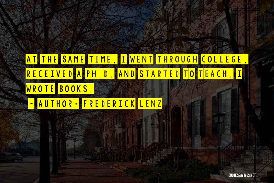 Frederick Lenz Quotes: At The Same Time, I Went Through College, Received A Ph.d. And Started To Teach. I Wrote Books.