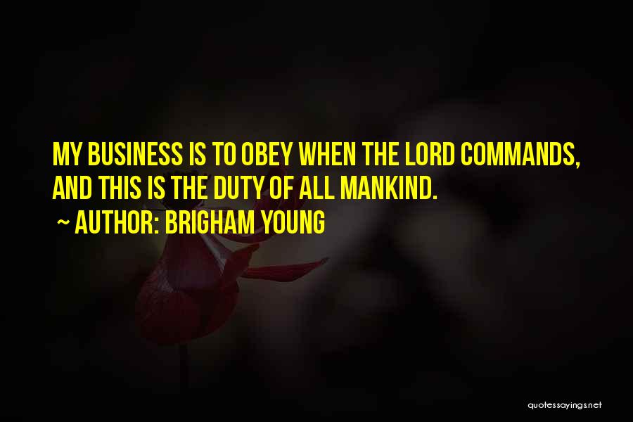 Brigham Young Quotes: My Business Is To Obey When The Lord Commands, And This Is The Duty Of All Mankind.