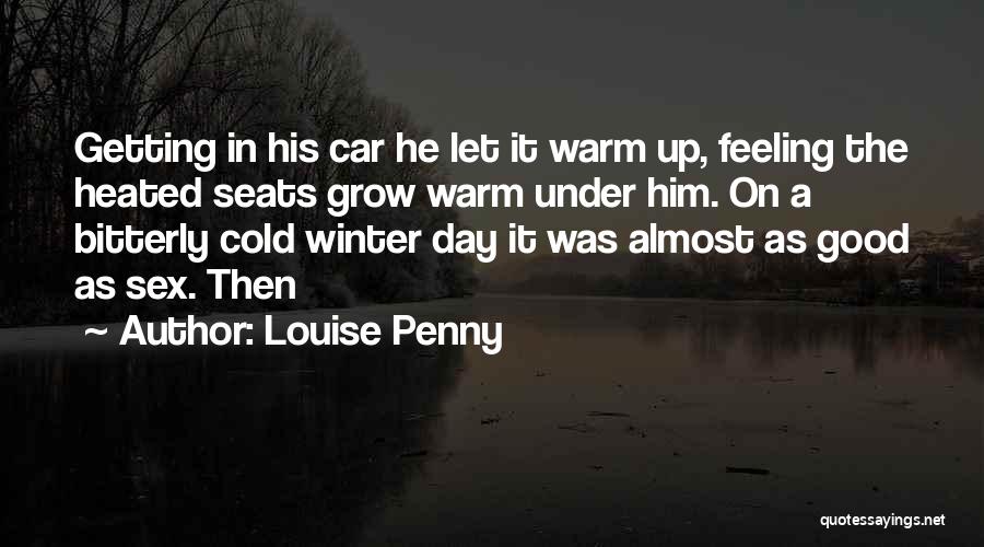 Louise Penny Quotes: Getting In His Car He Let It Warm Up, Feeling The Heated Seats Grow Warm Under Him. On A Bitterly
