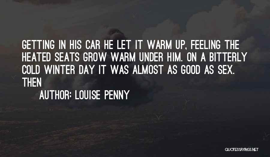 Louise Penny Quotes: Getting In His Car He Let It Warm Up, Feeling The Heated Seats Grow Warm Under Him. On A Bitterly