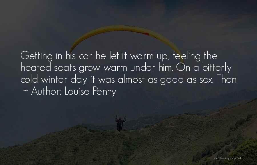 Louise Penny Quotes: Getting In His Car He Let It Warm Up, Feeling The Heated Seats Grow Warm Under Him. On A Bitterly