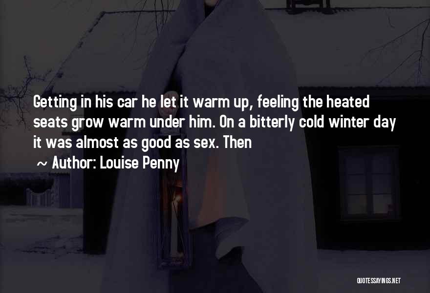 Louise Penny Quotes: Getting In His Car He Let It Warm Up, Feeling The Heated Seats Grow Warm Under Him. On A Bitterly