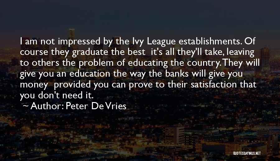 Peter De Vries Quotes: I Am Not Impressed By The Ivy League Establishments. Of Course They Graduate The Best It's All They'll Take, Leaving