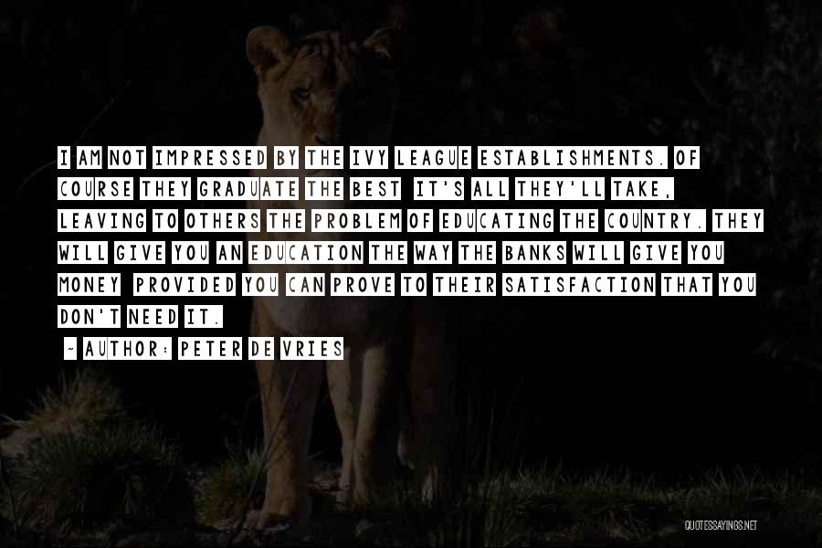 Peter De Vries Quotes: I Am Not Impressed By The Ivy League Establishments. Of Course They Graduate The Best It's All They'll Take, Leaving