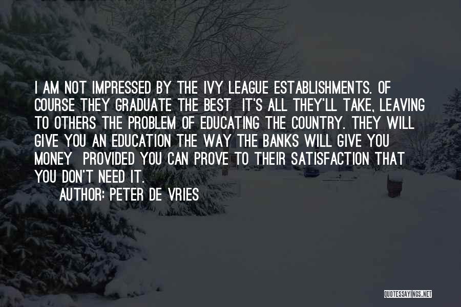 Peter De Vries Quotes: I Am Not Impressed By The Ivy League Establishments. Of Course They Graduate The Best It's All They'll Take, Leaving