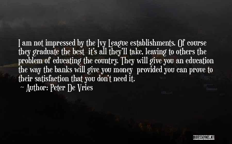 Peter De Vries Quotes: I Am Not Impressed By The Ivy League Establishments. Of Course They Graduate The Best It's All They'll Take, Leaving