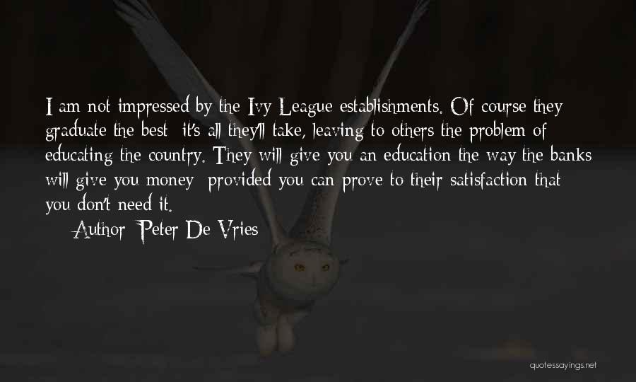 Peter De Vries Quotes: I Am Not Impressed By The Ivy League Establishments. Of Course They Graduate The Best It's All They'll Take, Leaving