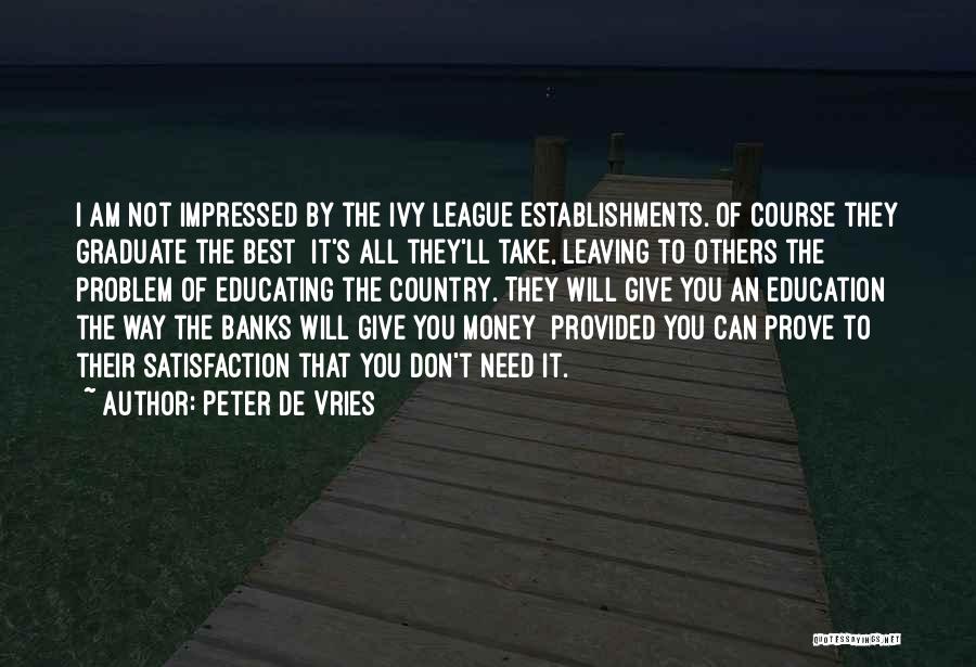 Peter De Vries Quotes: I Am Not Impressed By The Ivy League Establishments. Of Course They Graduate The Best It's All They'll Take, Leaving