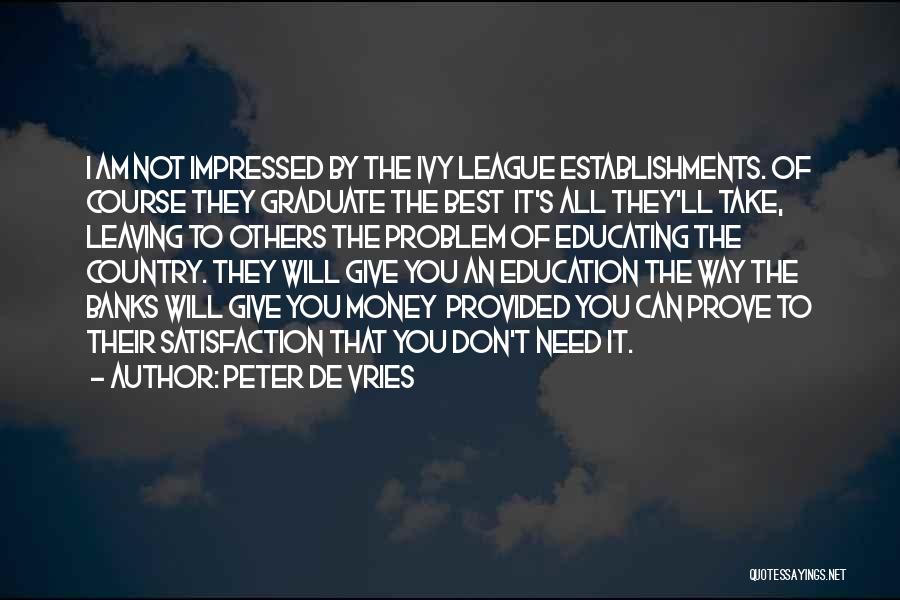 Peter De Vries Quotes: I Am Not Impressed By The Ivy League Establishments. Of Course They Graduate The Best It's All They'll Take, Leaving