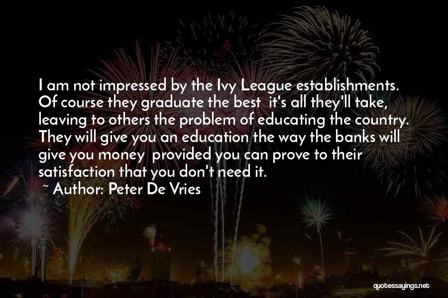 Peter De Vries Quotes: I Am Not Impressed By The Ivy League Establishments. Of Course They Graduate The Best It's All They'll Take, Leaving