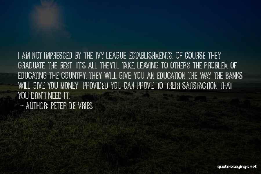 Peter De Vries Quotes: I Am Not Impressed By The Ivy League Establishments. Of Course They Graduate The Best It's All They'll Take, Leaving