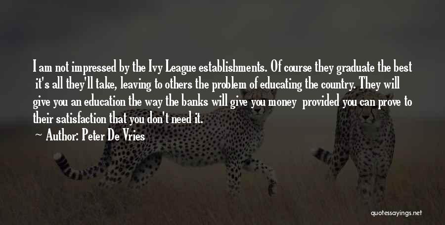 Peter De Vries Quotes: I Am Not Impressed By The Ivy League Establishments. Of Course They Graduate The Best It's All They'll Take, Leaving