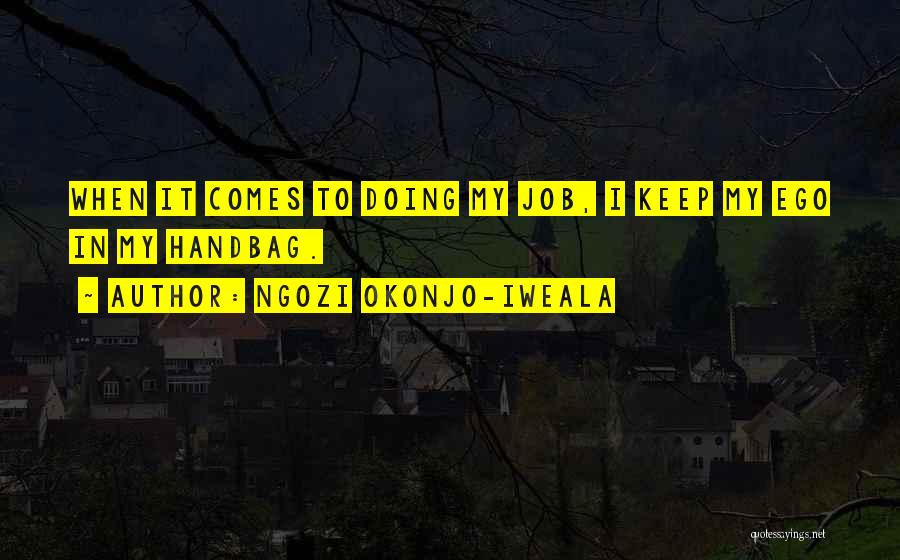 Ngozi Okonjo-Iweala Quotes: When It Comes To Doing My Job, I Keep My Ego In My Handbag.