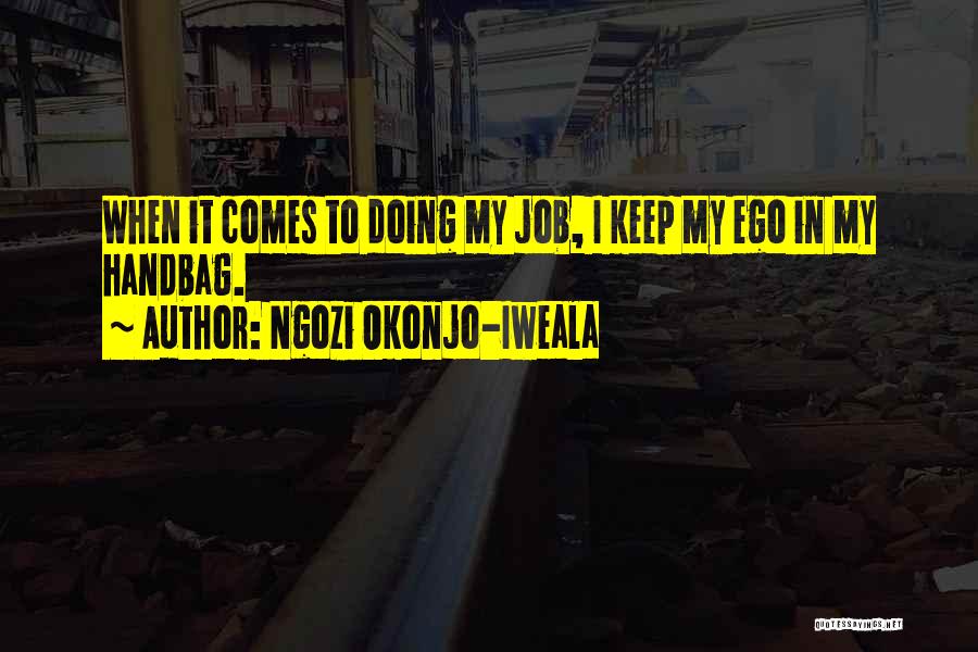 Ngozi Okonjo-Iweala Quotes: When It Comes To Doing My Job, I Keep My Ego In My Handbag.