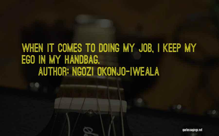 Ngozi Okonjo-Iweala Quotes: When It Comes To Doing My Job, I Keep My Ego In My Handbag.