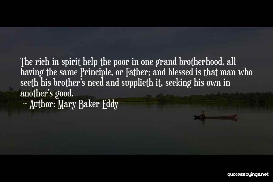 Mary Baker Eddy Quotes: The Rich In Spirit Help The Poor In One Grand Brotherhood, All Having The Same Principle, Or Father; And Blessed