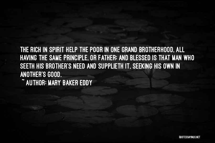 Mary Baker Eddy Quotes: The Rich In Spirit Help The Poor In One Grand Brotherhood, All Having The Same Principle, Or Father; And Blessed