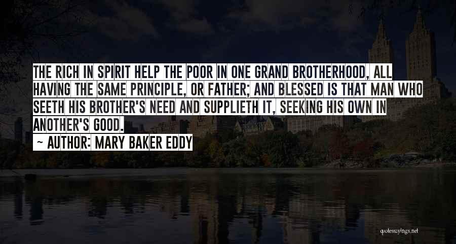 Mary Baker Eddy Quotes: The Rich In Spirit Help The Poor In One Grand Brotherhood, All Having The Same Principle, Or Father; And Blessed