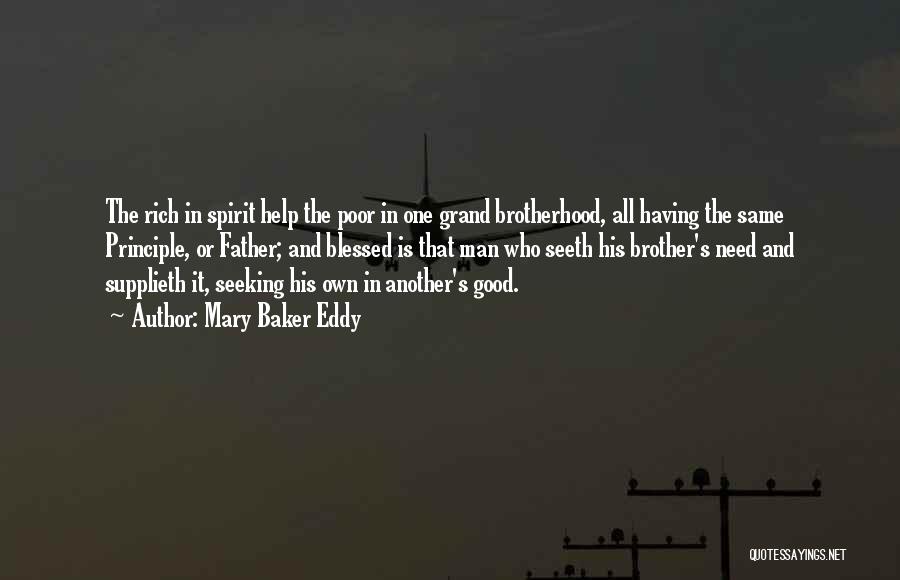 Mary Baker Eddy Quotes: The Rich In Spirit Help The Poor In One Grand Brotherhood, All Having The Same Principle, Or Father; And Blessed