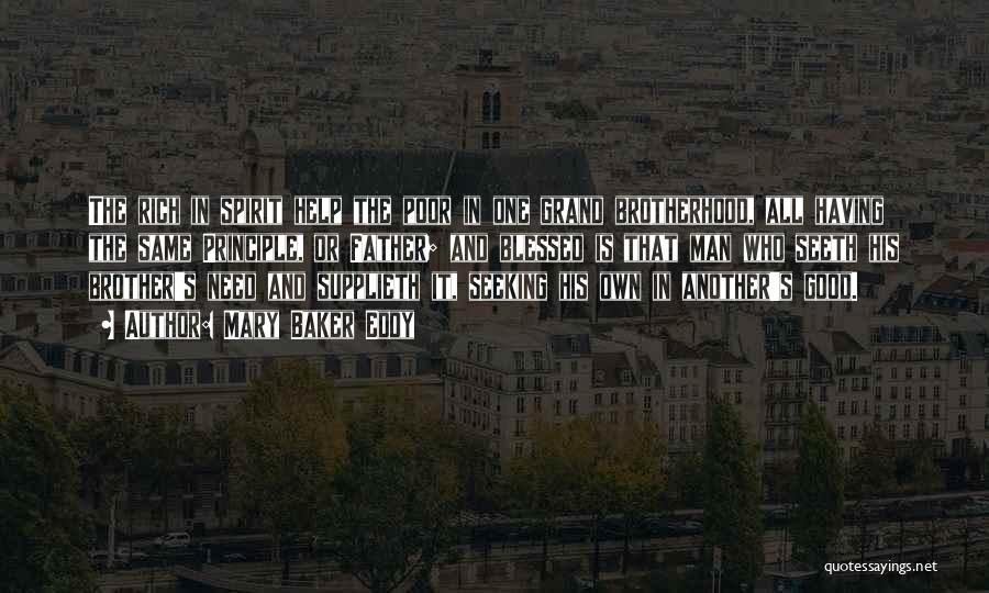 Mary Baker Eddy Quotes: The Rich In Spirit Help The Poor In One Grand Brotherhood, All Having The Same Principle, Or Father; And Blessed