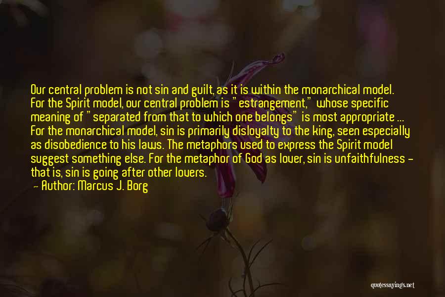 Marcus J. Borg Quotes: Our Central Problem Is Not Sin And Guilt, As It Is Within The Monarchical Model. For The Spirit Model, Our