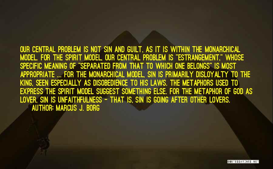 Marcus J. Borg Quotes: Our Central Problem Is Not Sin And Guilt, As It Is Within The Monarchical Model. For The Spirit Model, Our