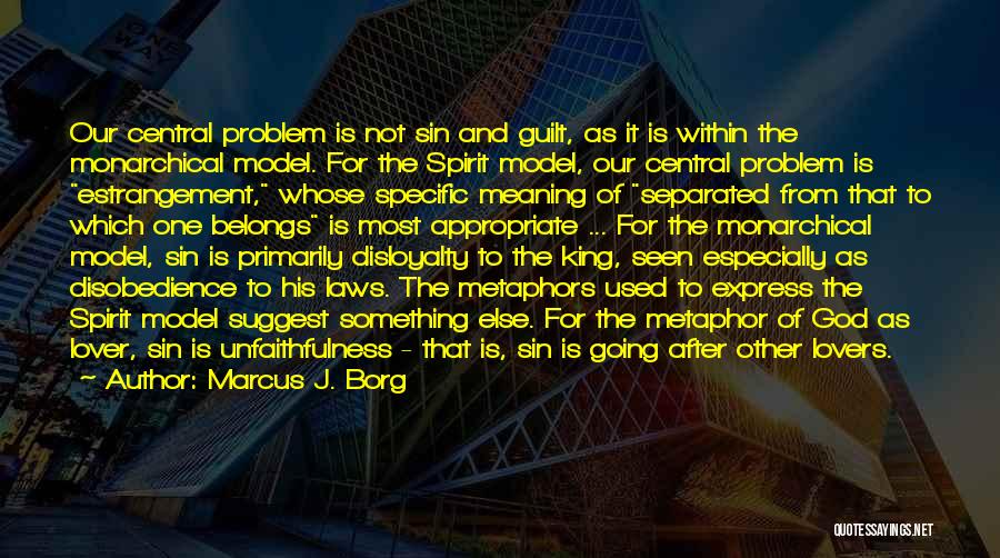 Marcus J. Borg Quotes: Our Central Problem Is Not Sin And Guilt, As It Is Within The Monarchical Model. For The Spirit Model, Our