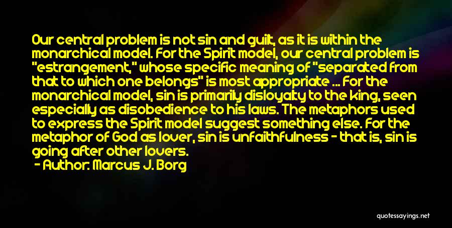 Marcus J. Borg Quotes: Our Central Problem Is Not Sin And Guilt, As It Is Within The Monarchical Model. For The Spirit Model, Our