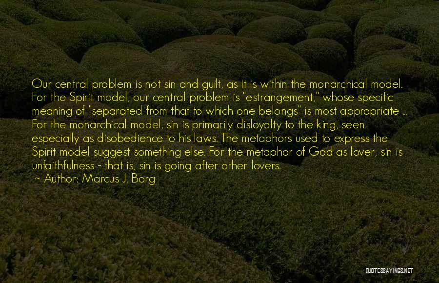 Marcus J. Borg Quotes: Our Central Problem Is Not Sin And Guilt, As It Is Within The Monarchical Model. For The Spirit Model, Our