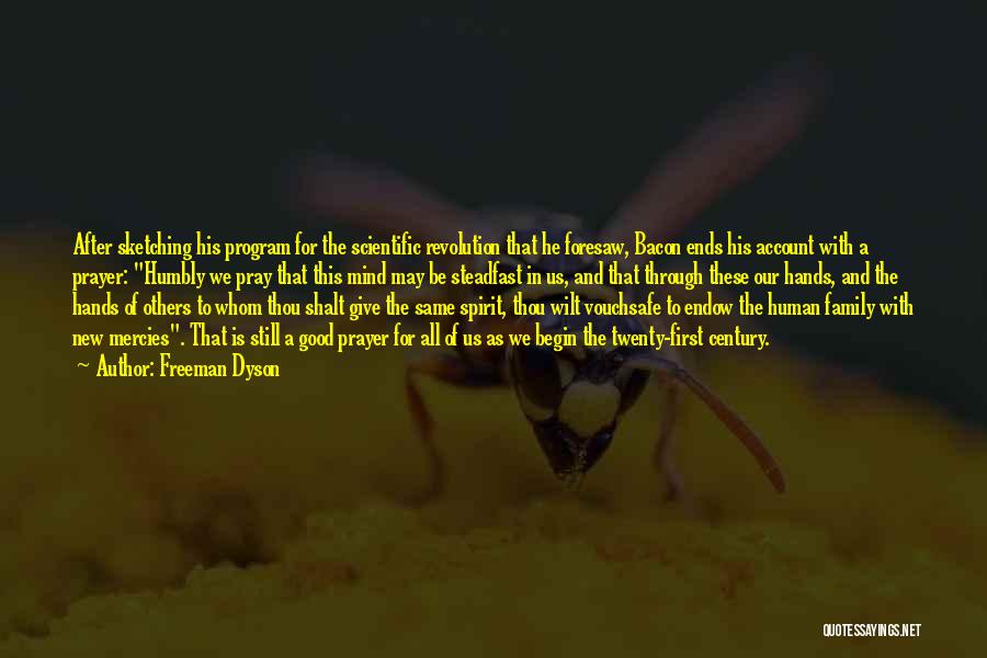 Freeman Dyson Quotes: After Sketching His Program For The Scientific Revolution That He Foresaw, Bacon Ends His Account With A Prayer: Humbly We