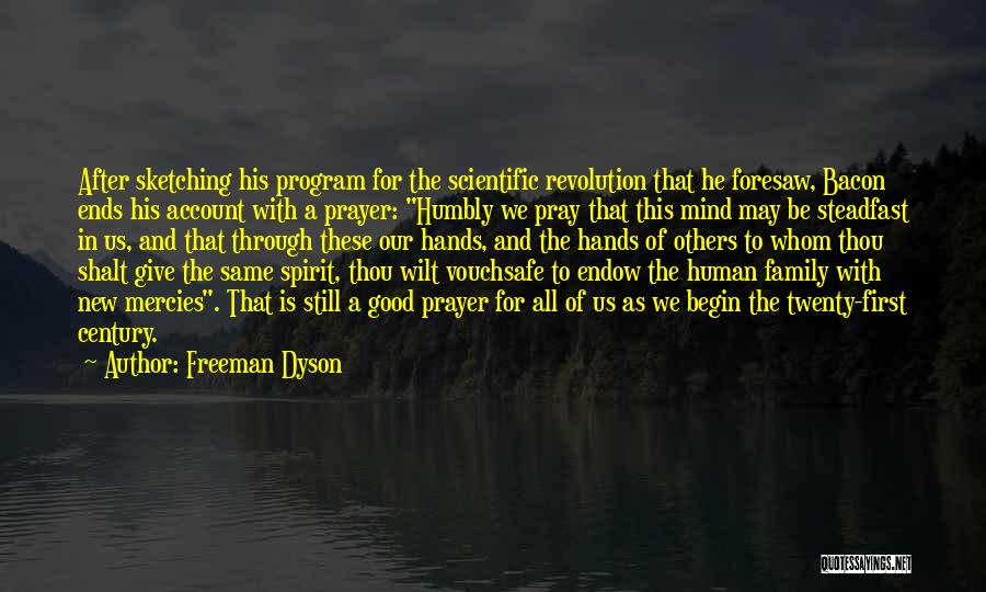 Freeman Dyson Quotes: After Sketching His Program For The Scientific Revolution That He Foresaw, Bacon Ends His Account With A Prayer: Humbly We