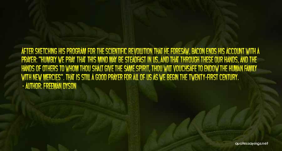 Freeman Dyson Quotes: After Sketching His Program For The Scientific Revolution That He Foresaw, Bacon Ends His Account With A Prayer: Humbly We