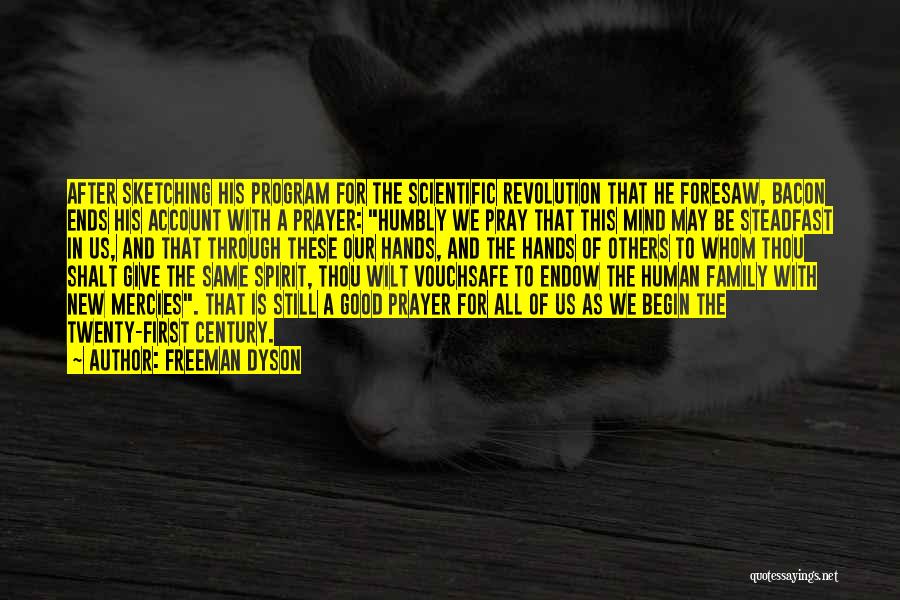 Freeman Dyson Quotes: After Sketching His Program For The Scientific Revolution That He Foresaw, Bacon Ends His Account With A Prayer: Humbly We