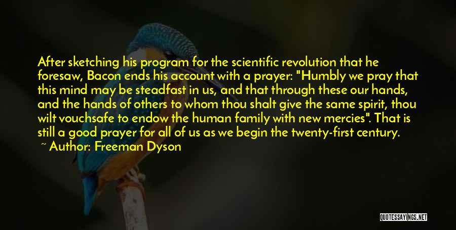 Freeman Dyson Quotes: After Sketching His Program For The Scientific Revolution That He Foresaw, Bacon Ends His Account With A Prayer: Humbly We